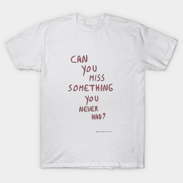 Can You Miss Something You Never Had? T-Shirt by paperdreams